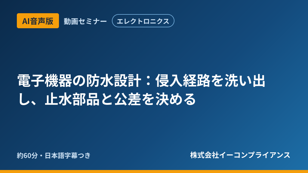 【AI音声版】【エレクトロニクス】電子機器の防水設計：侵入経路を洗い出し、止水部品と公差を決める