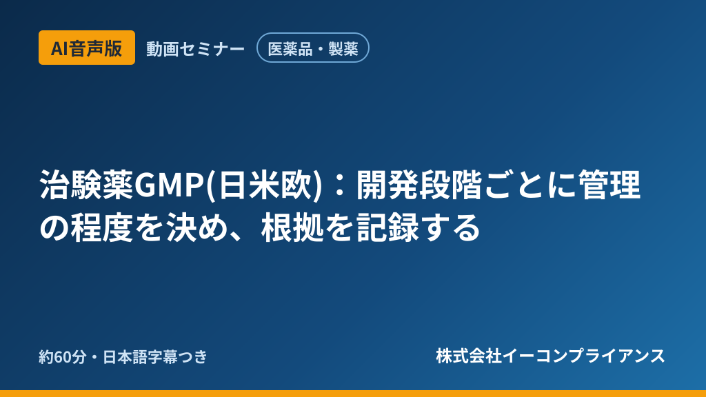 【AI音声版】【医薬品・製薬】治験薬GMP(日米欧)：開発段階ごとに管理の程度を決め、根拠を記録する