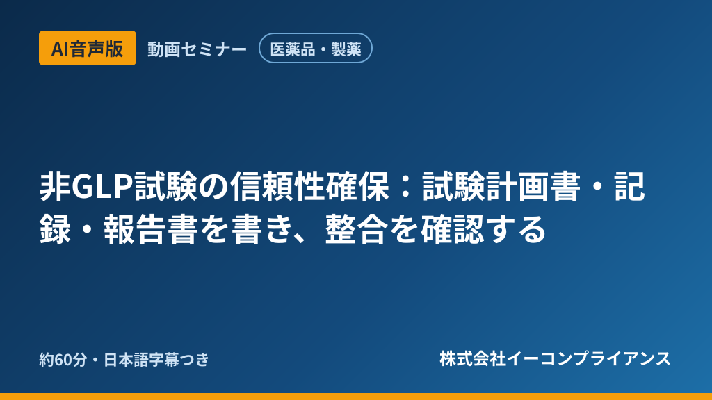 【AI音声版】【医薬品・製薬】非GLP試験の信頼性確保:試験計画書・記録・報告書を書き、整合を確認する