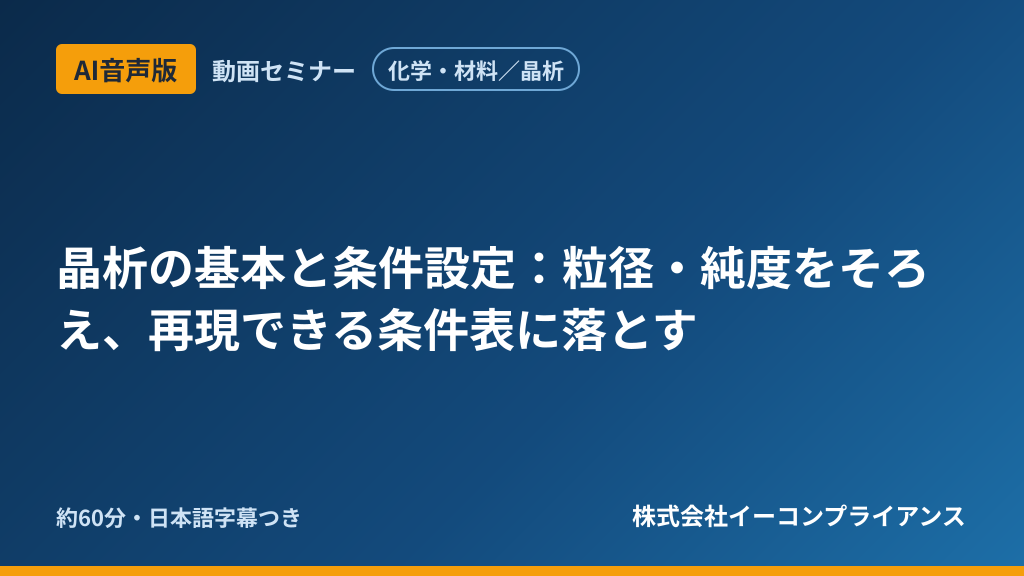 【AI音声版】【化学・材料/晶析】晶析の基本と条件設定:粒径・純度をそろえ、再現できる条件表に落とす